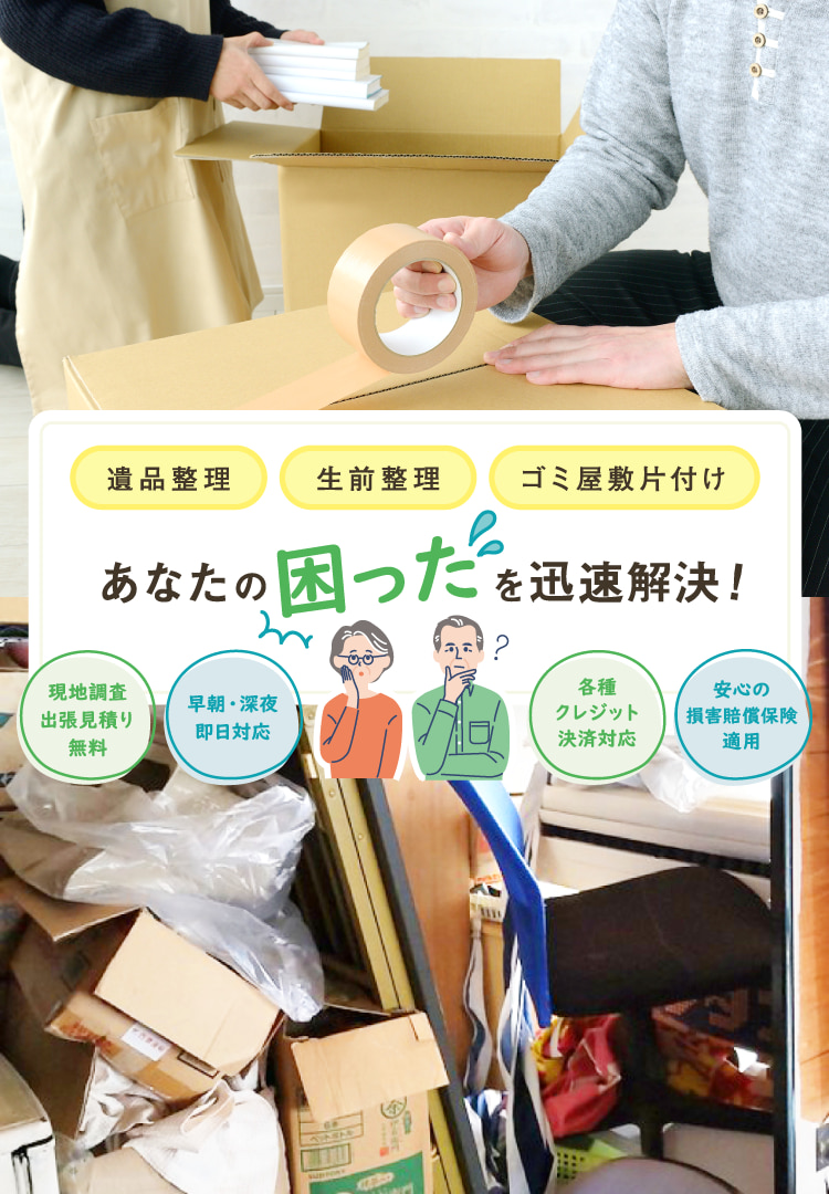 遺品整理・生前整理・ゴミ屋敷片付け あなたの困ったを迅速解決！